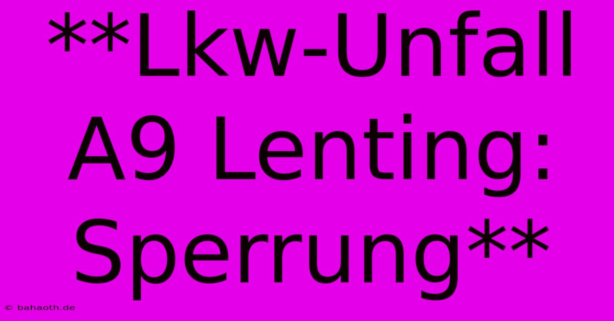 **Lkw-Unfall A9 Lenting: Sperrung**