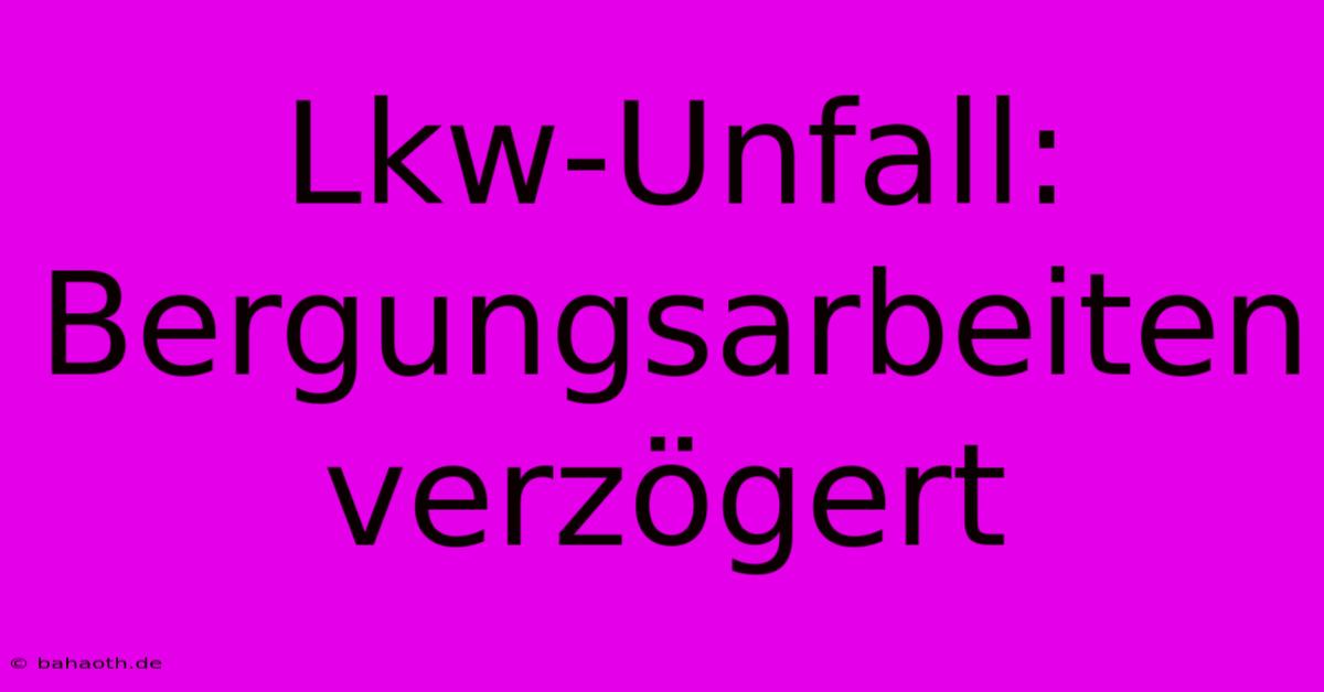 Lkw-Unfall:  Bergungsarbeiten Verzögert