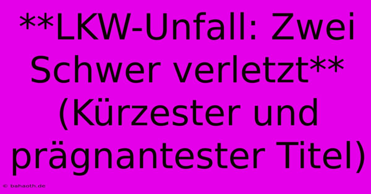 **LKW-Unfall: Zwei Schwer Verletzt**  (Kürzester Und Prägnantester Titel)