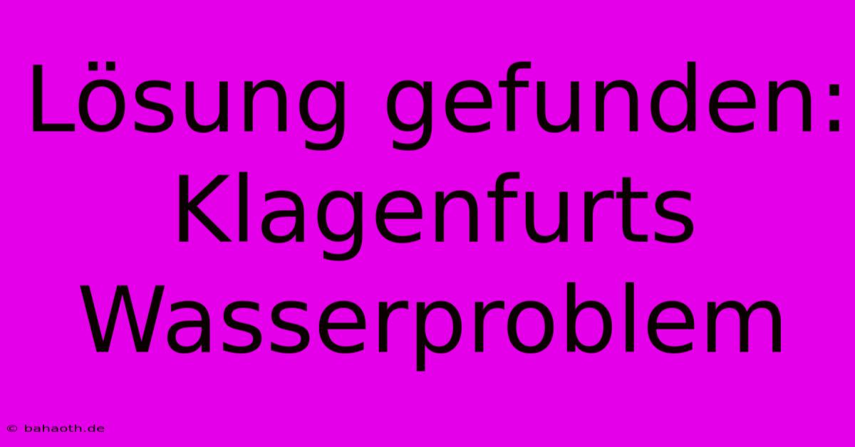 Lösung Gefunden: Klagenfurts Wasserproblem