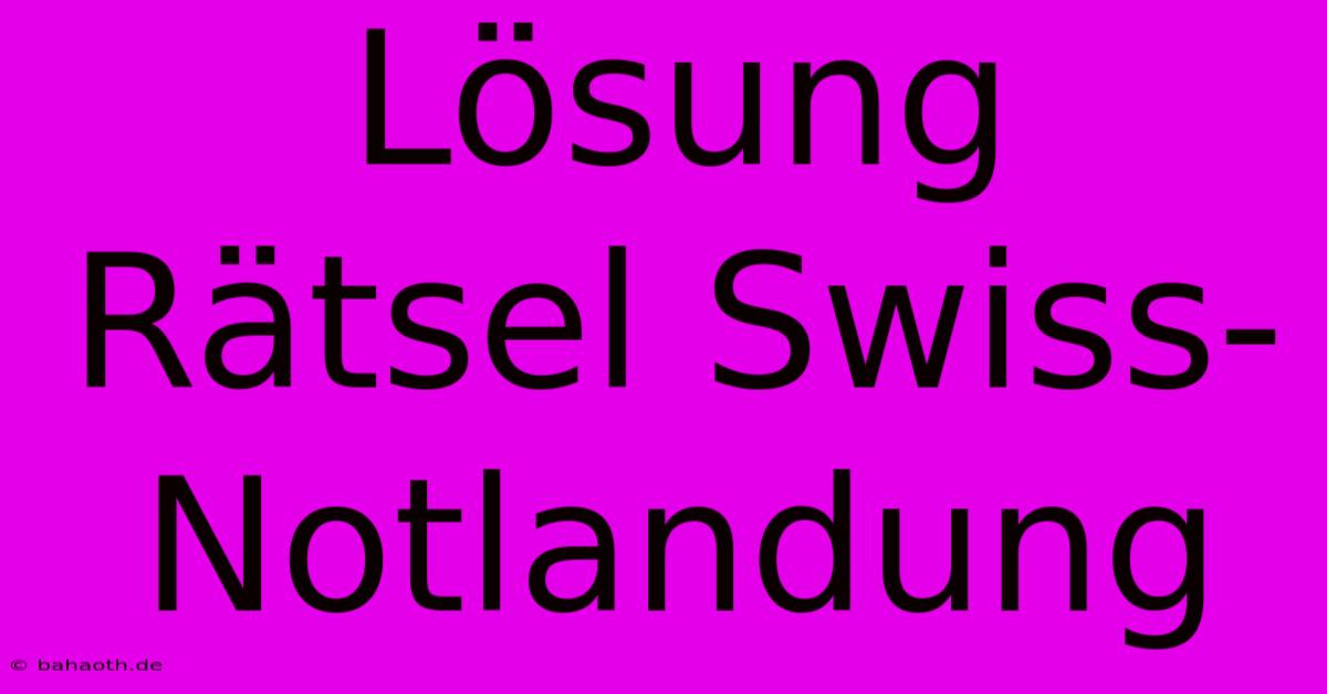 Lösung Rätsel Swiss-Notlandung