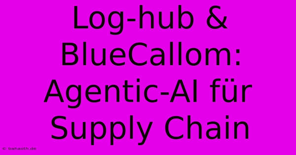 Log-hub & BlueCallom:  Agentic-AI Für Supply Chain