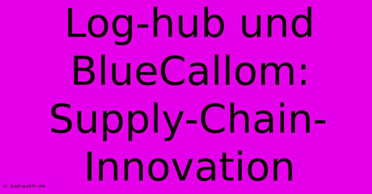 Log-hub Und BlueCallom:  Supply-Chain-Innovation