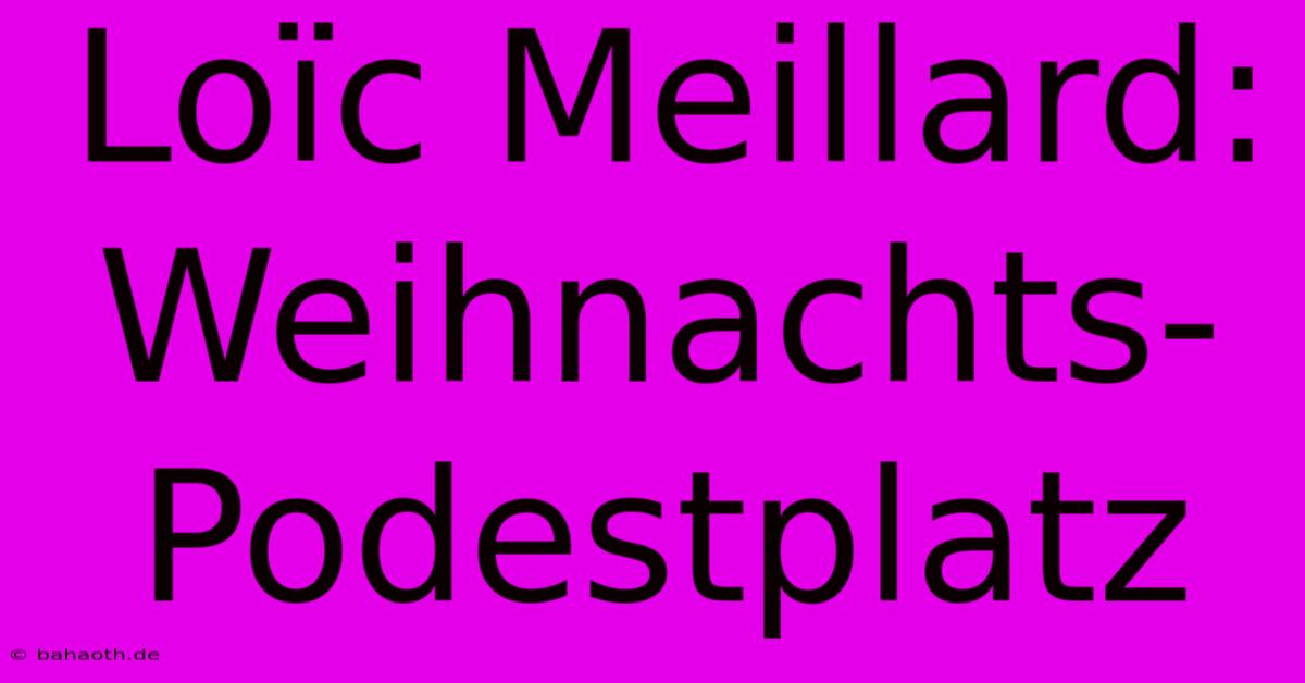 Loïc Meillard:  Weihnachts-Podestplatz