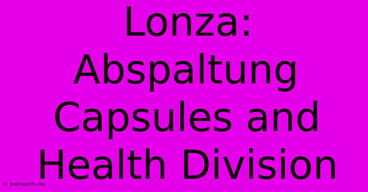 Lonza:  Abspaltung Capsules And Health Division