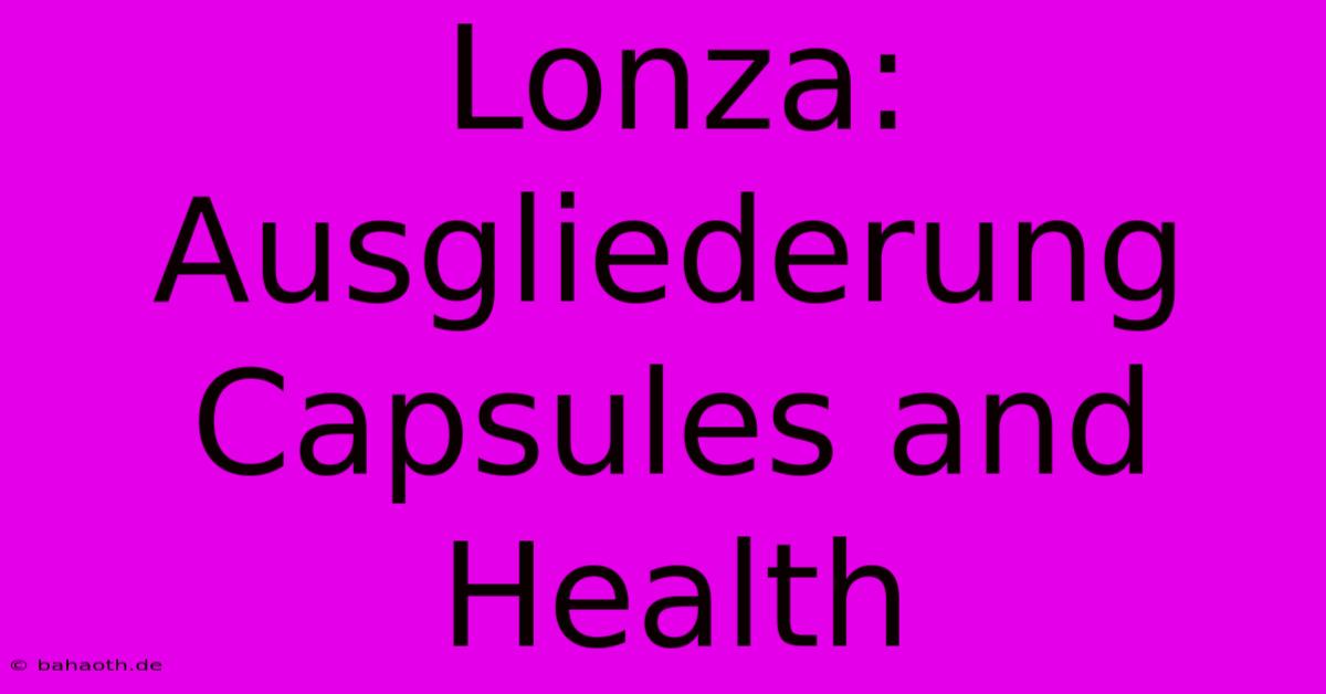 Lonza:  Ausgliederung Capsules And Health