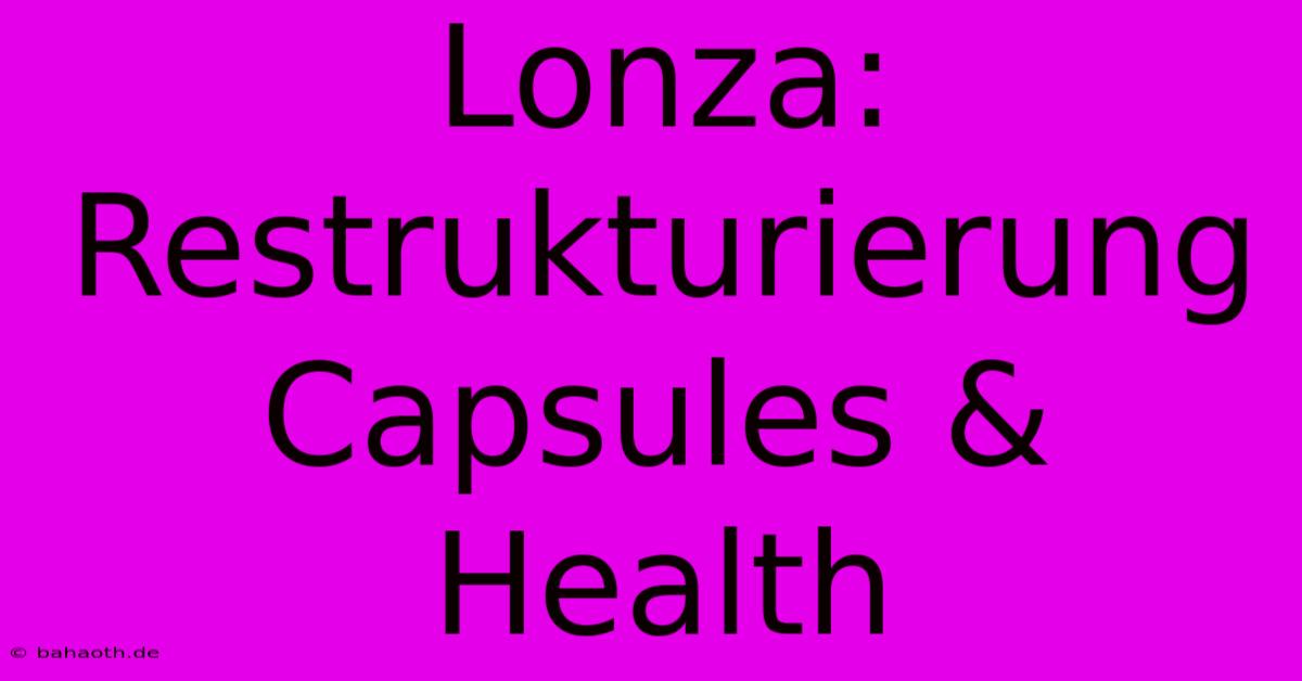 Lonza:  Restrukturierung Capsules & Health