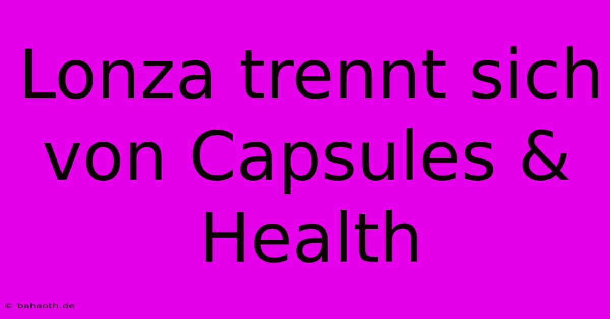 Lonza Trennt Sich Von Capsules & Health