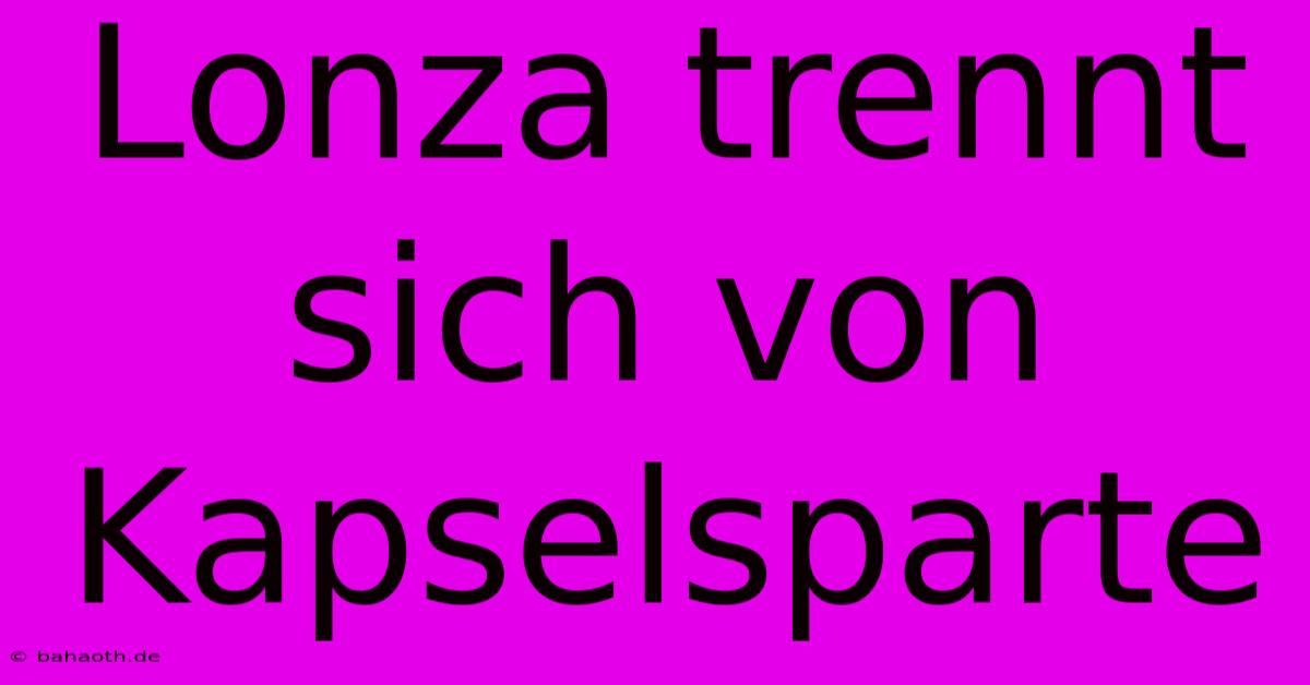 Lonza Trennt Sich Von Kapselsparte