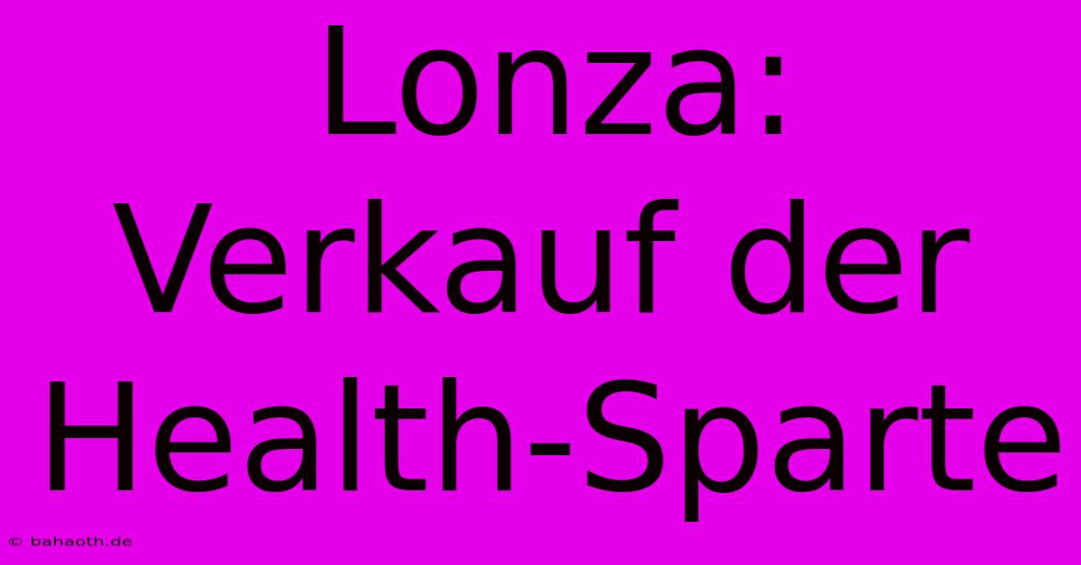 Lonza:  Verkauf Der  Health-Sparte