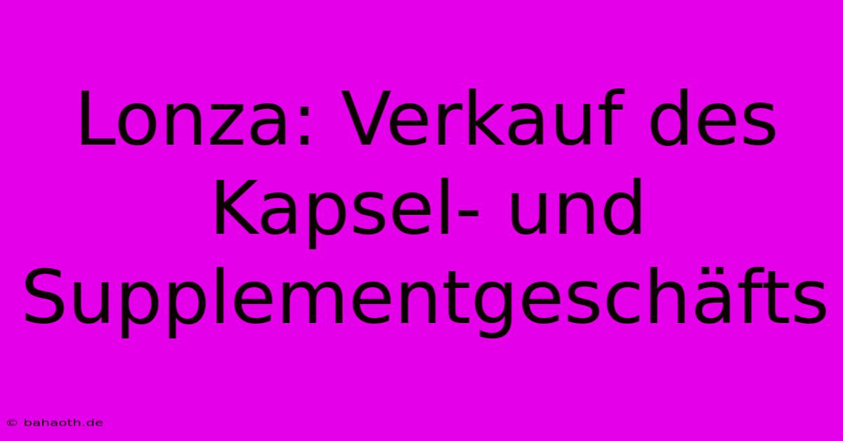 Lonza: Verkauf Des Kapsel- Und Supplementgeschäfts