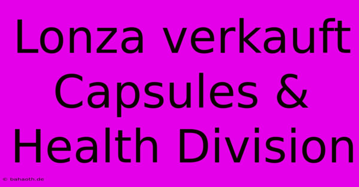 Lonza Verkauft Capsules & Health Division