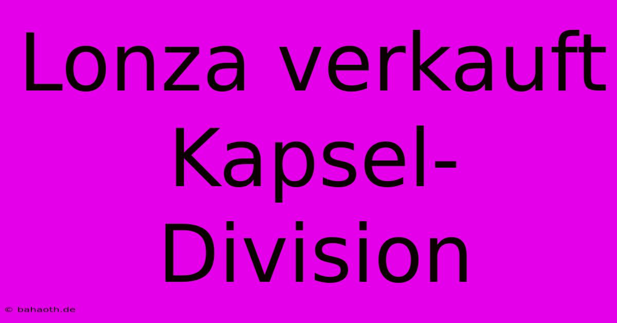 Lonza Verkauft Kapsel-Division