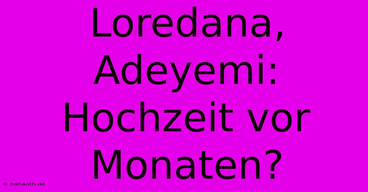 Loredana, Adeyemi: Hochzeit Vor Monaten?