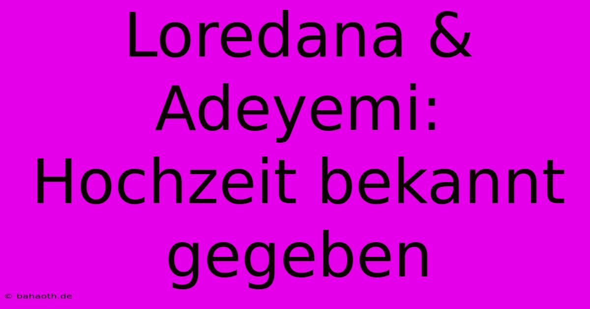 Loredana & Adeyemi: Hochzeit Bekannt Gegeben