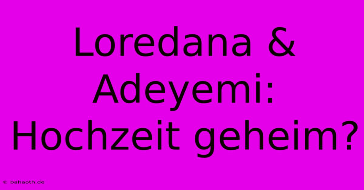 Loredana & Adeyemi: Hochzeit Geheim?