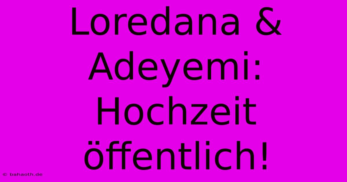 Loredana & Adeyemi: Hochzeit Öffentlich!