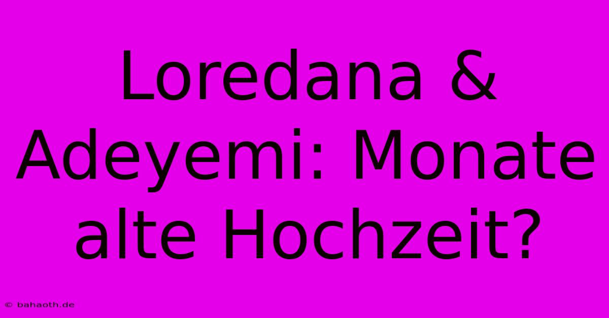 Loredana & Adeyemi: Monate Alte Hochzeit?