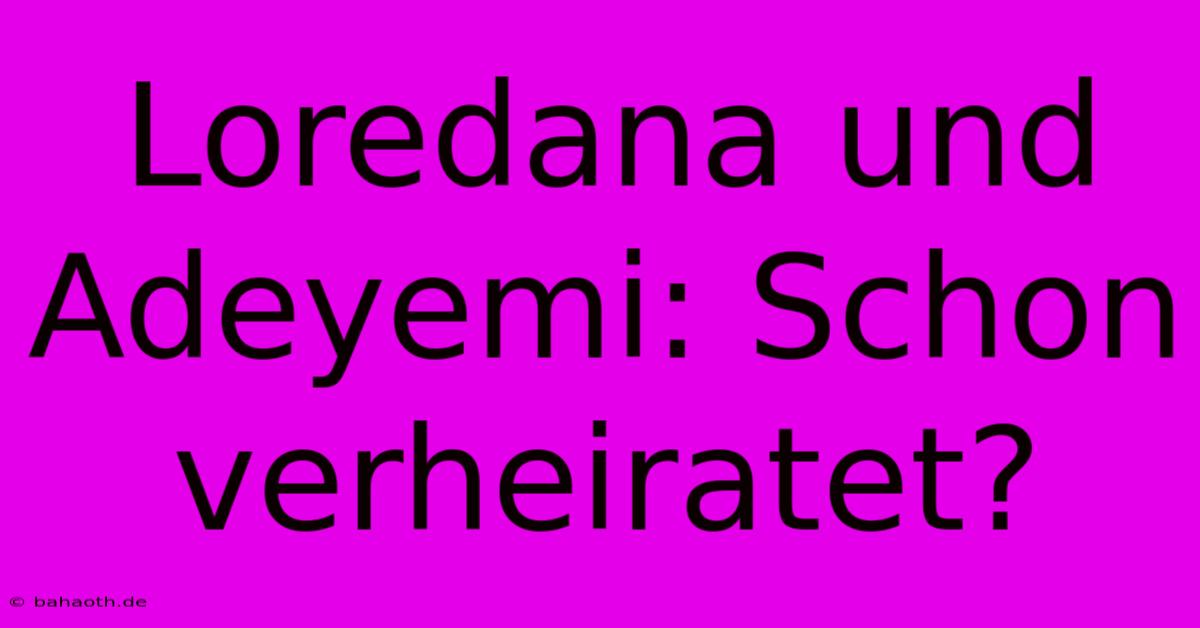 Loredana Und Adeyemi: Schon Verheiratet?