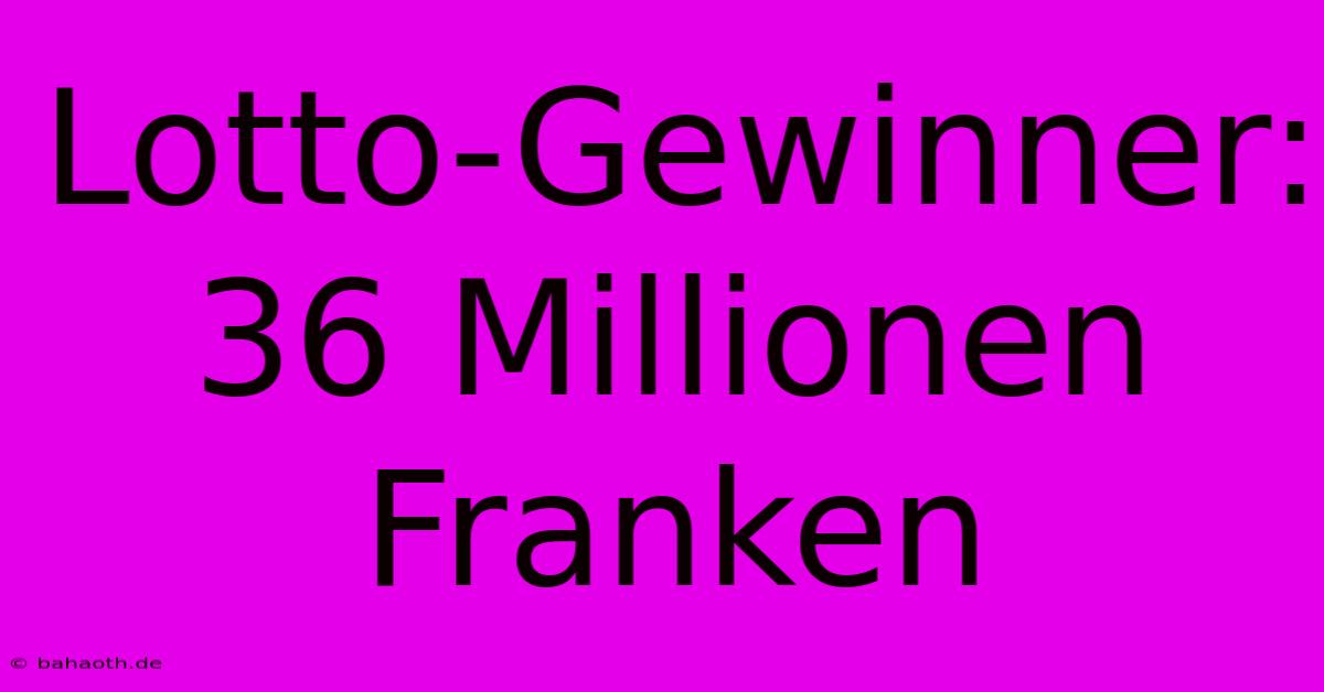 Lotto-Gewinner: 36 Millionen Franken