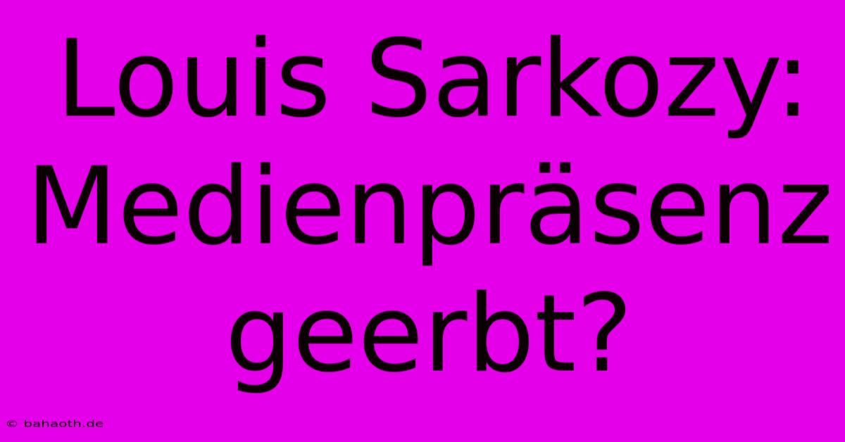 Louis Sarkozy:  Medienpräsenz Geerbt?