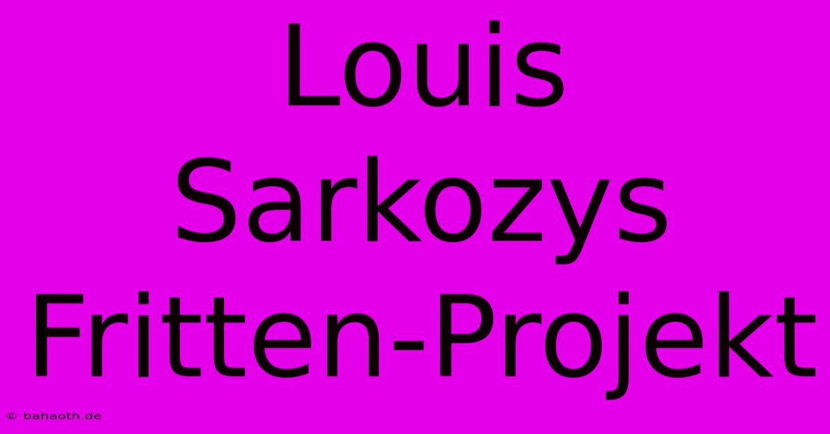 Louis Sarkozys Fritten-Projekt