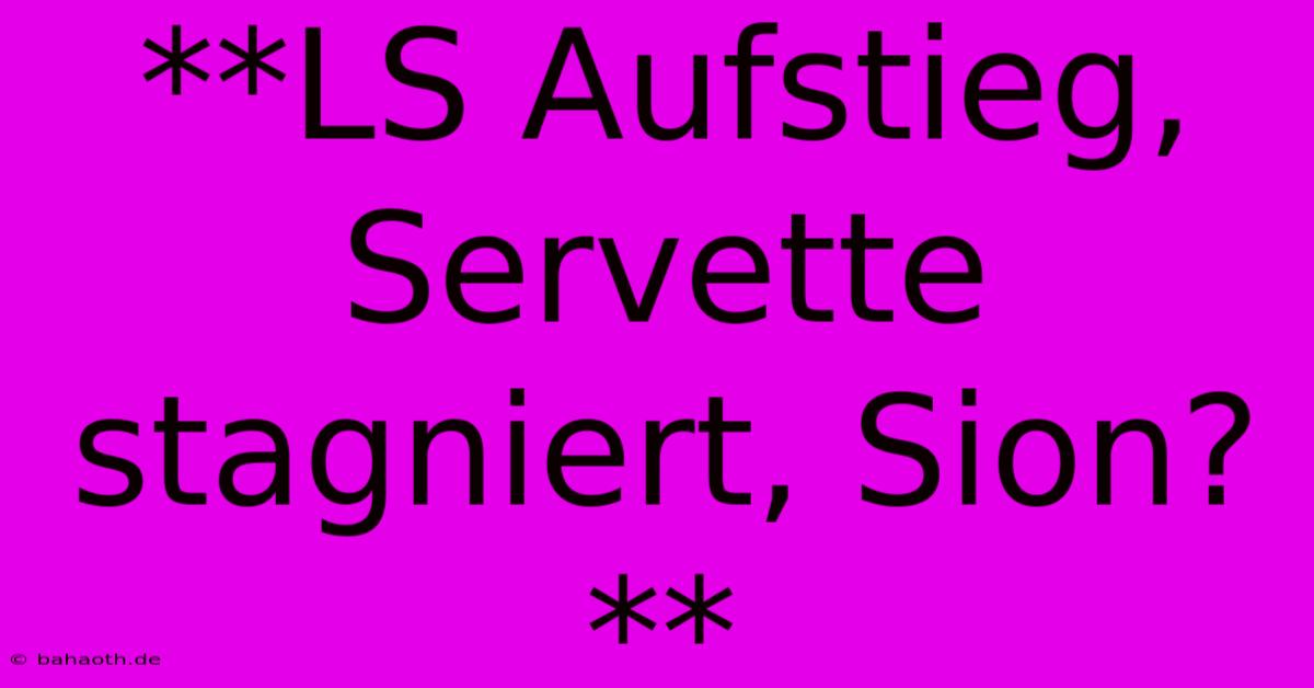 **LS Aufstieg, Servette Stagniert, Sion?**