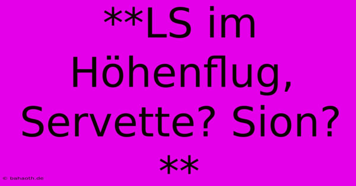 **LS Im Höhenflug, Servette? Sion?**