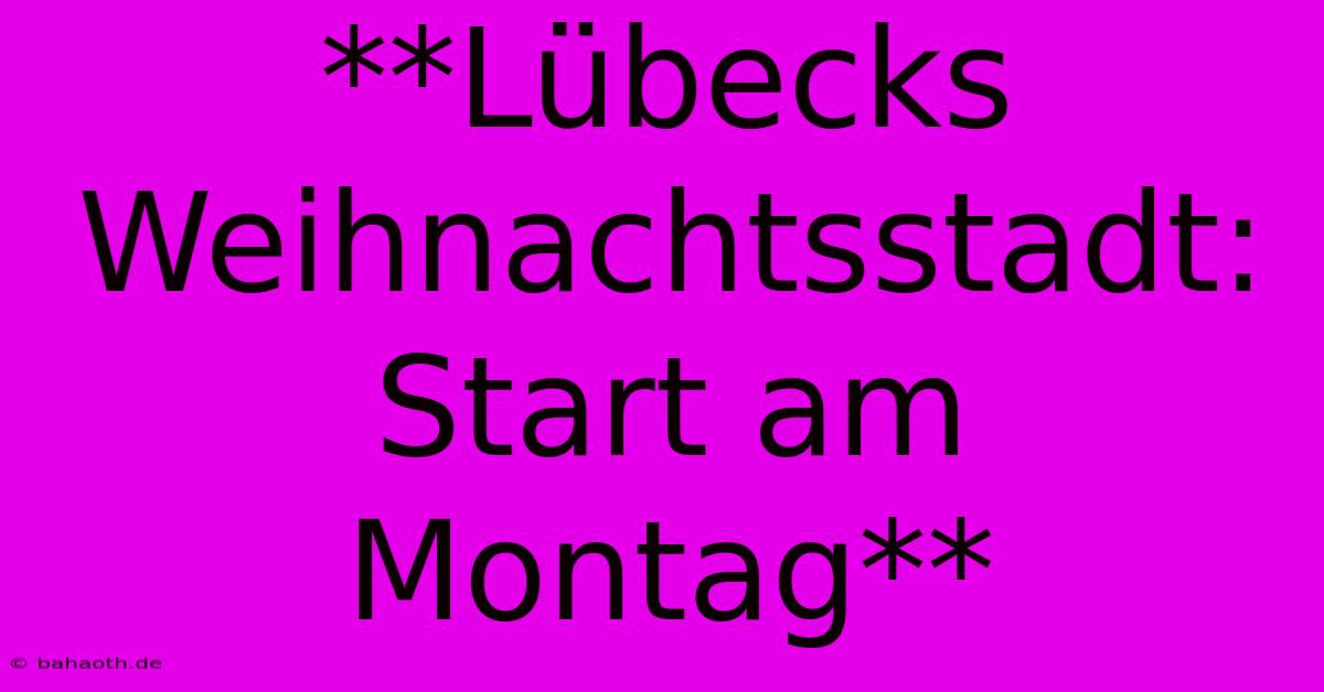 **Lübecks Weihnachtsstadt:  Start Am Montag**