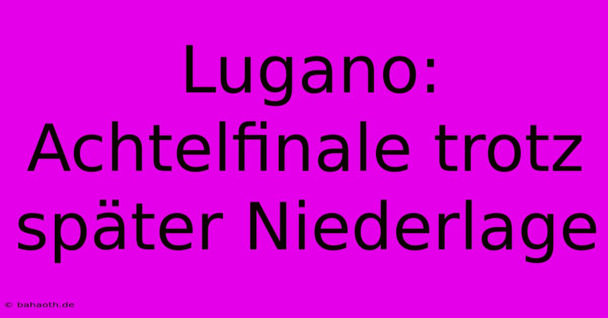 Lugano: Achtelfinale Trotz Später Niederlage