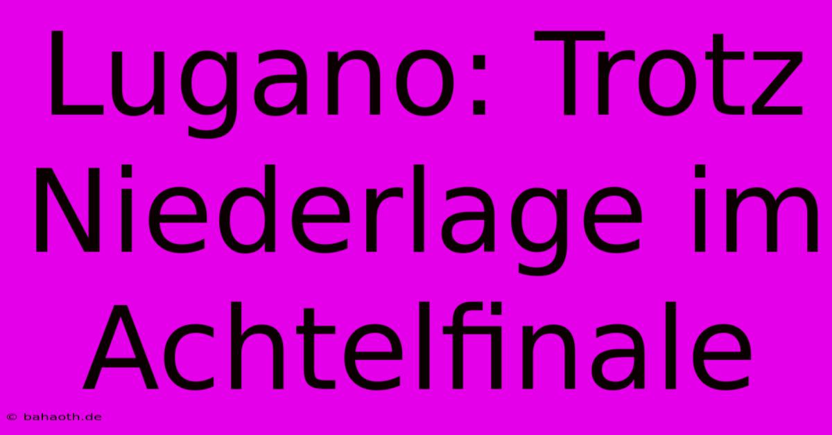 Lugano: Trotz Niederlage Im Achtelfinale