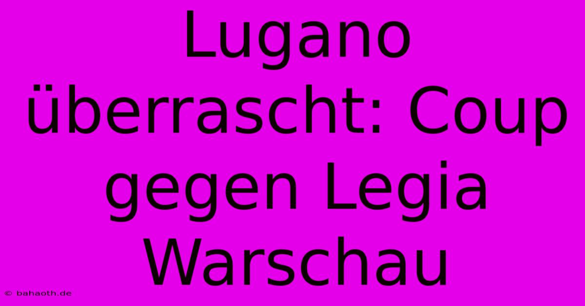 Lugano Überrascht: Coup Gegen Legia Warschau