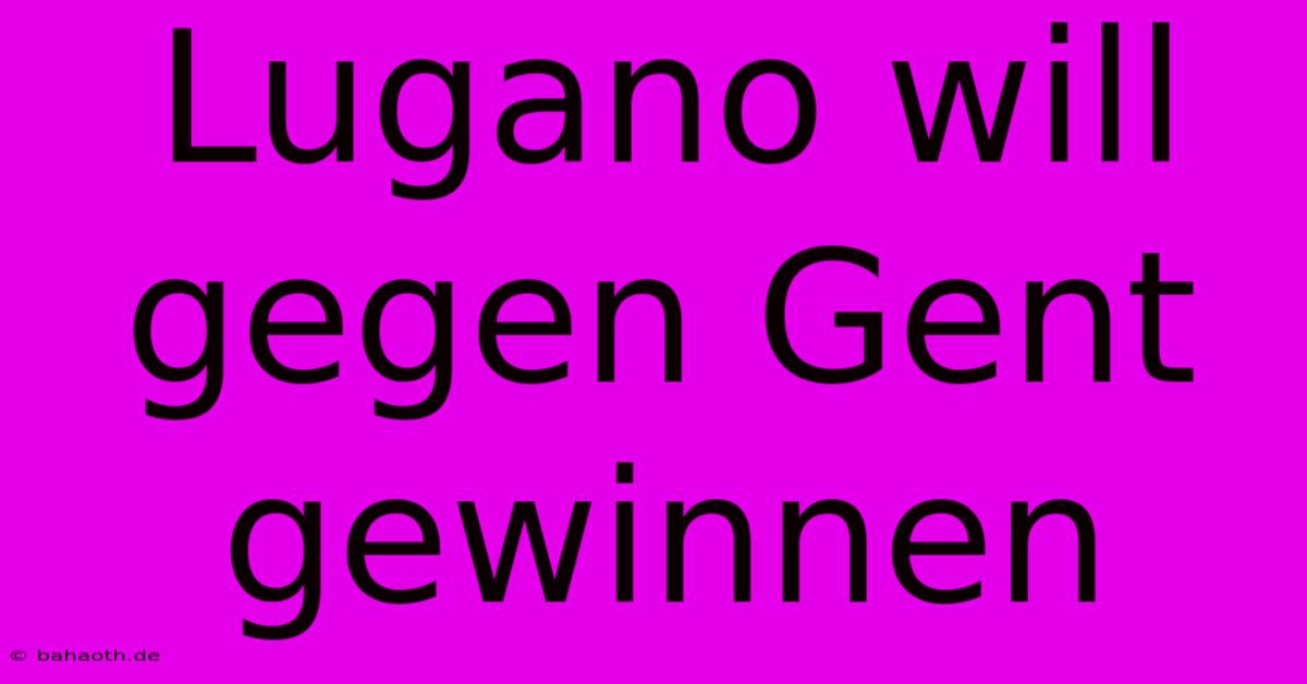 Lugano Will Gegen Gent Gewinnen