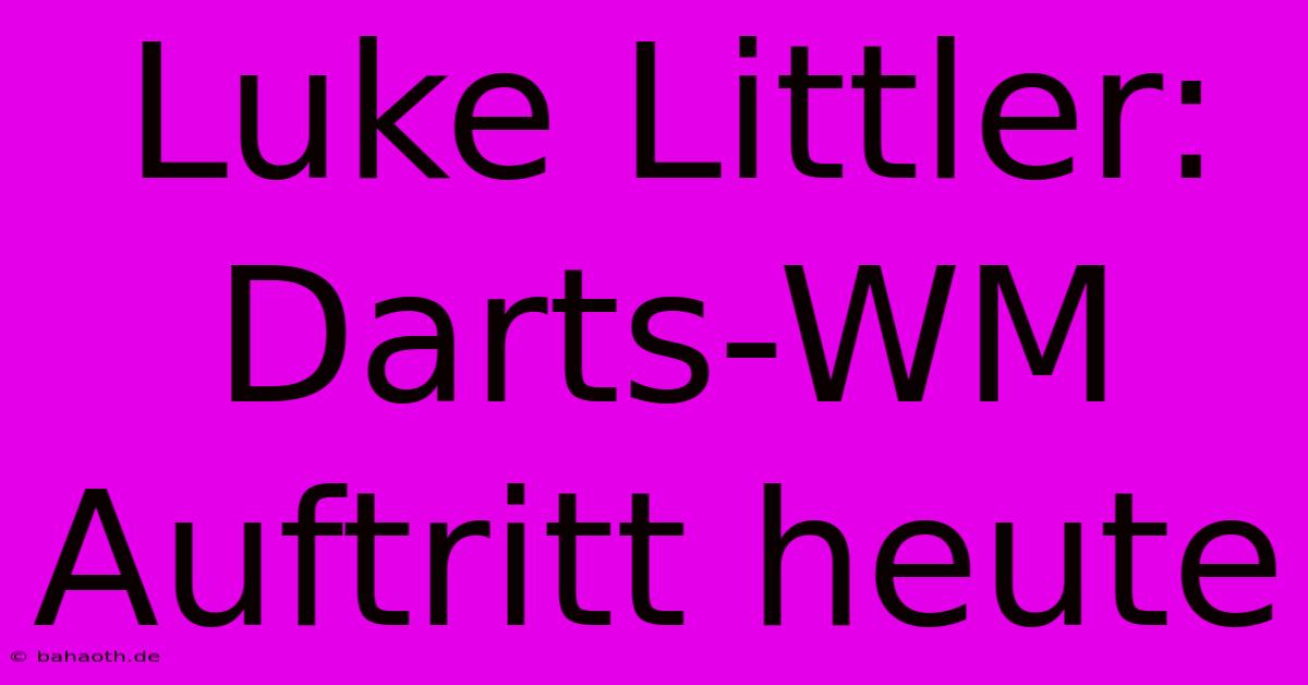 Luke Littler: Darts-WM Auftritt Heute