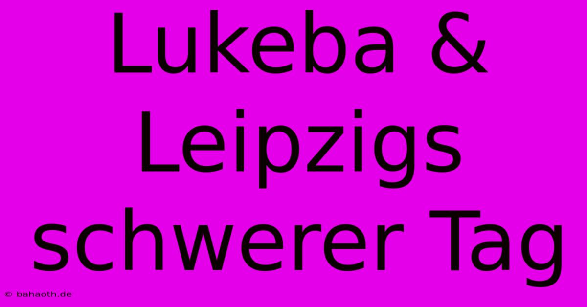 Lukeba & Leipzigs Schwerer Tag