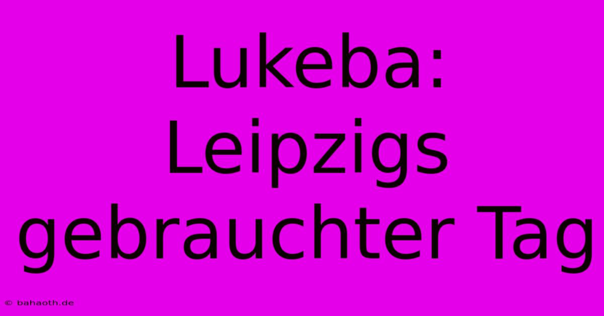 Lukeba: Leipzigs Gebrauchter Tag