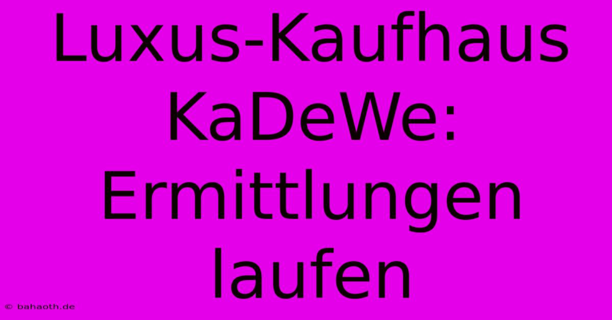 Luxus-Kaufhaus KaDeWe: Ermittlungen Laufen