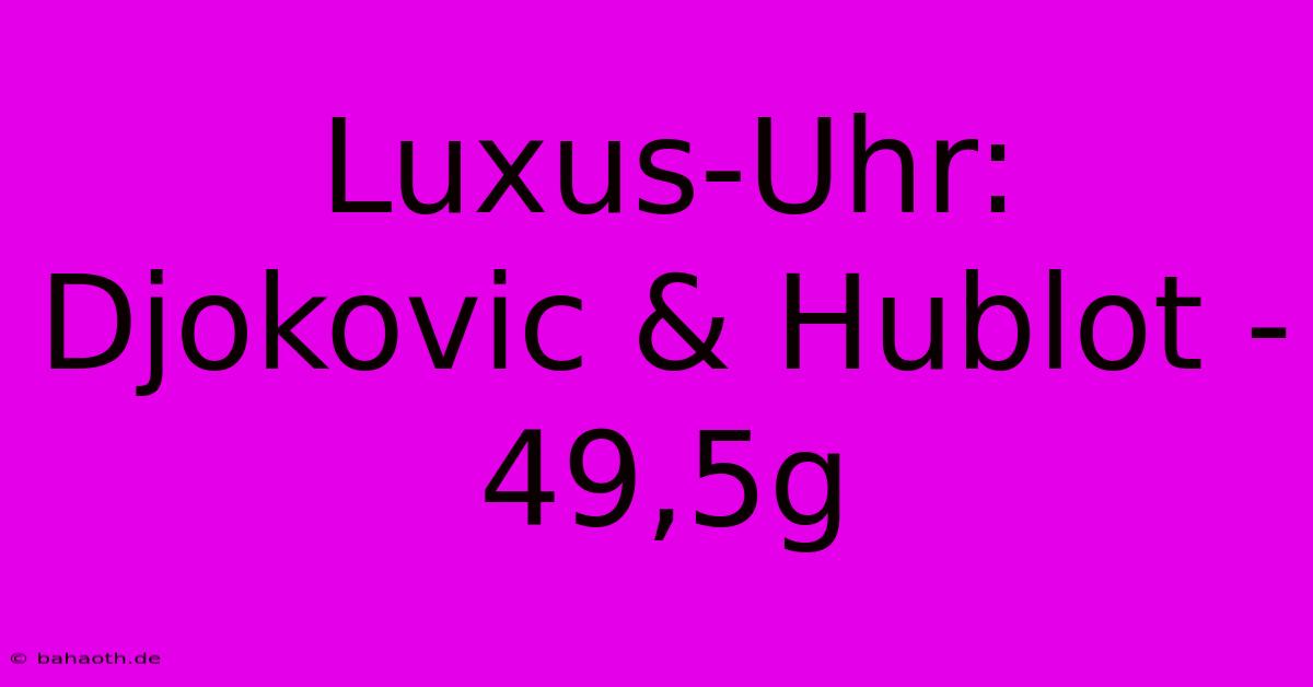 Luxus-Uhr: Djokovic & Hublot - 49,5g