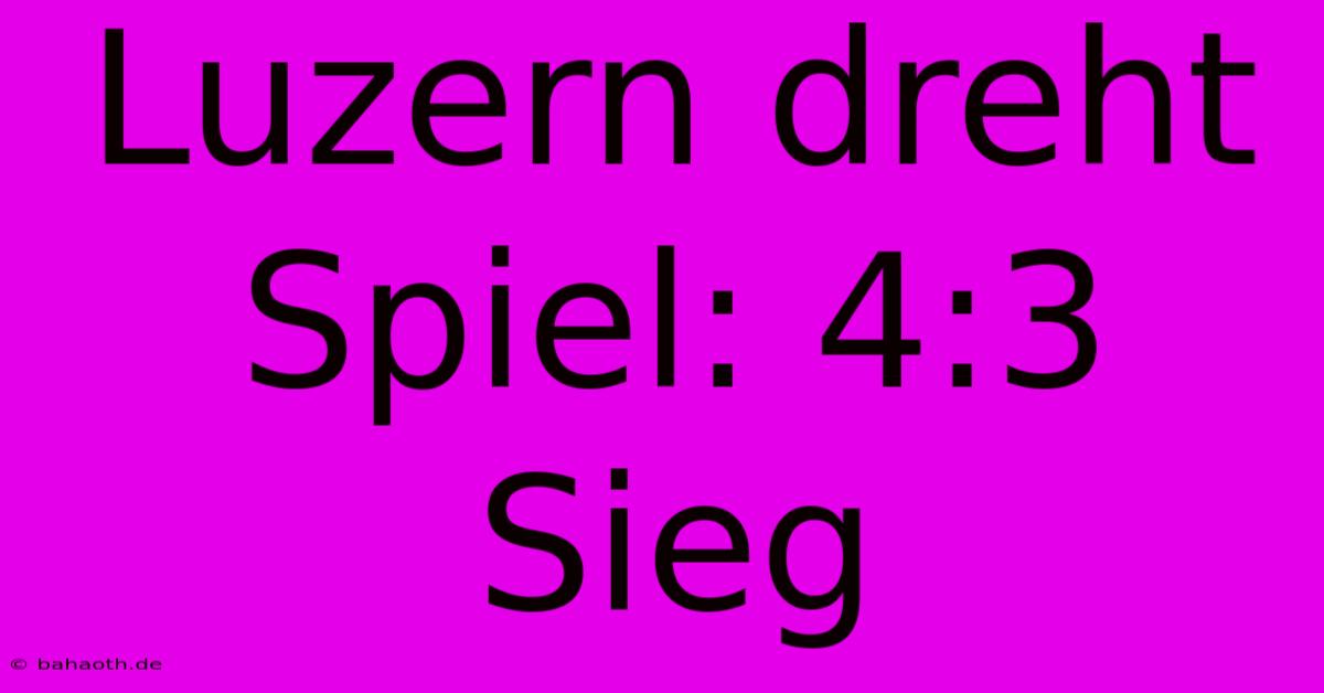 Luzern Dreht Spiel: 4:3 Sieg