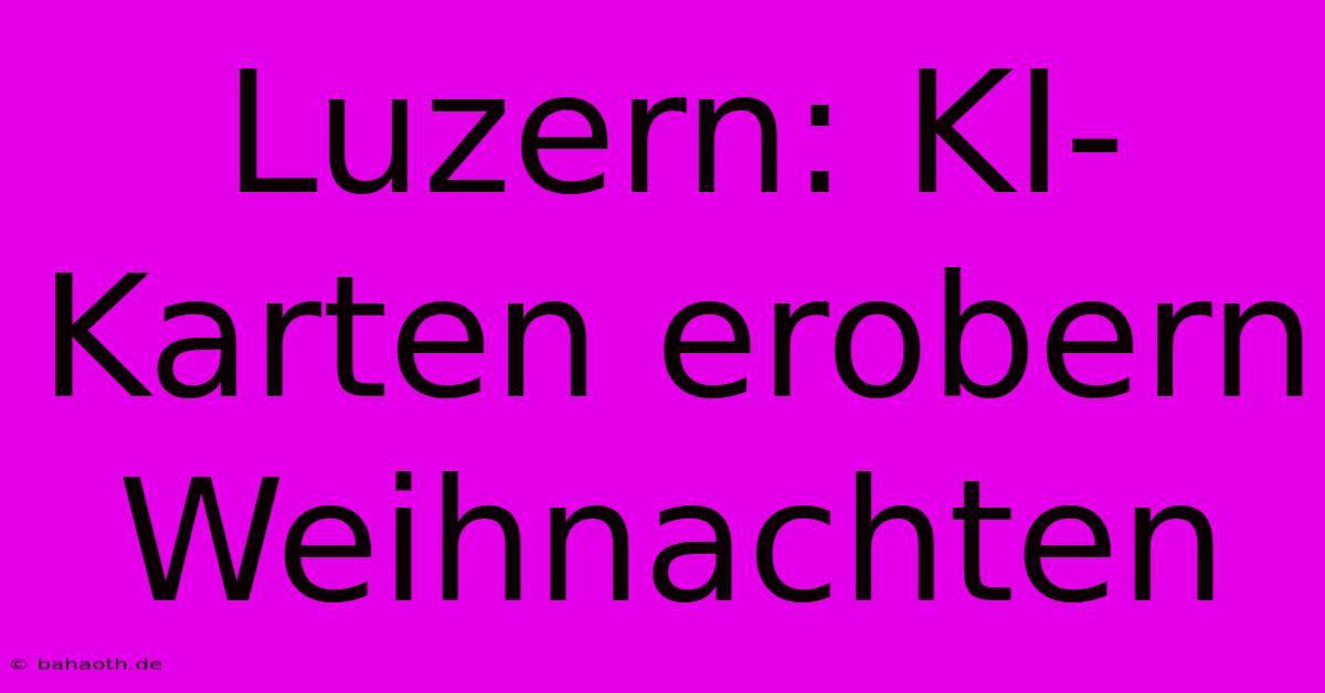 Luzern: KI-Karten Erobern Weihnachten