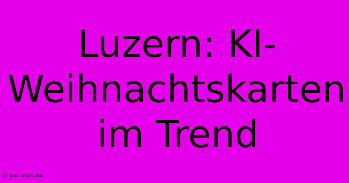 Luzern: KI-Weihnachtskarten Im Trend