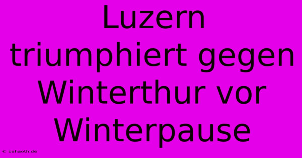 Luzern Triumphiert Gegen Winterthur Vor Winterpause