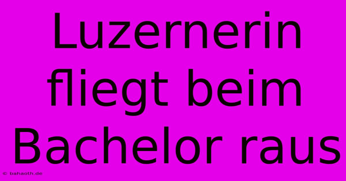 Luzernerin Fliegt Beim Bachelor Raus