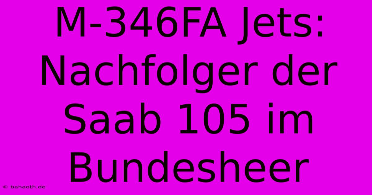 M-346FA Jets: Nachfolger Der Saab 105 Im Bundesheer