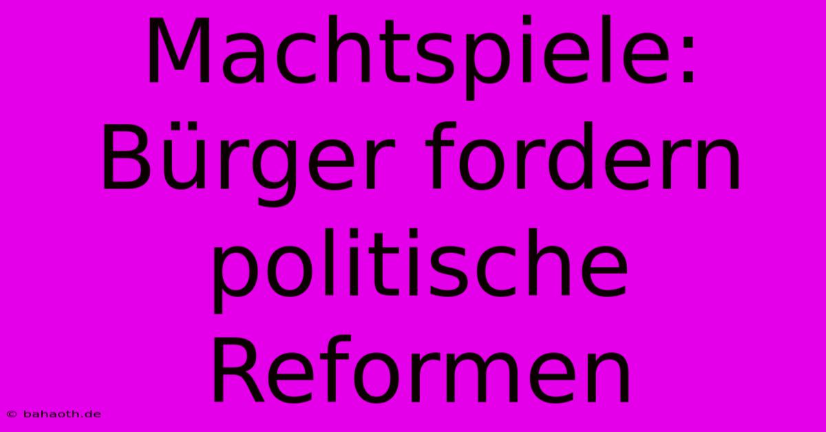 Machtspiele: Bürger Fordern Politische Reformen