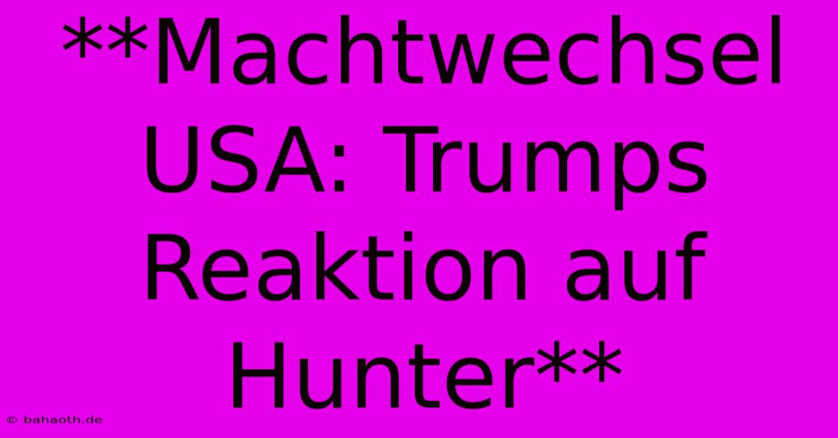 **Machtwechsel USA: Trumps Reaktion Auf Hunter**