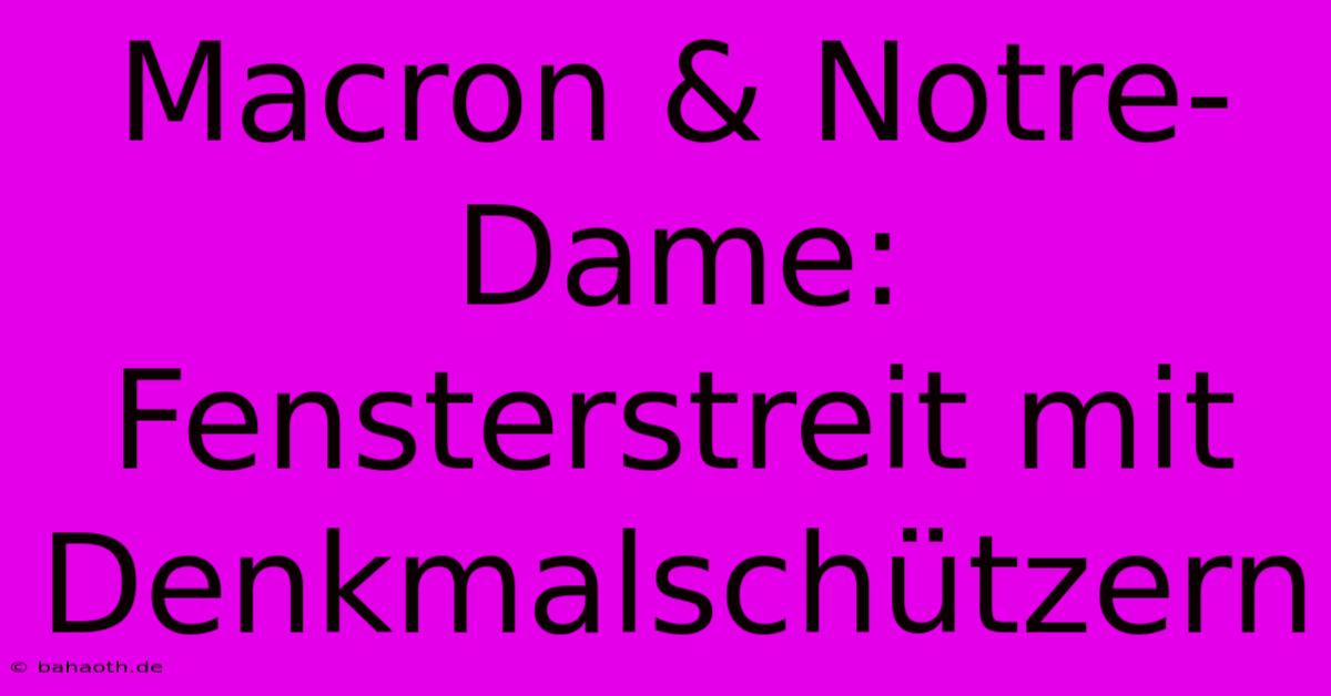 Macron & Notre-Dame: Fensterstreit Mit Denkmalschützern