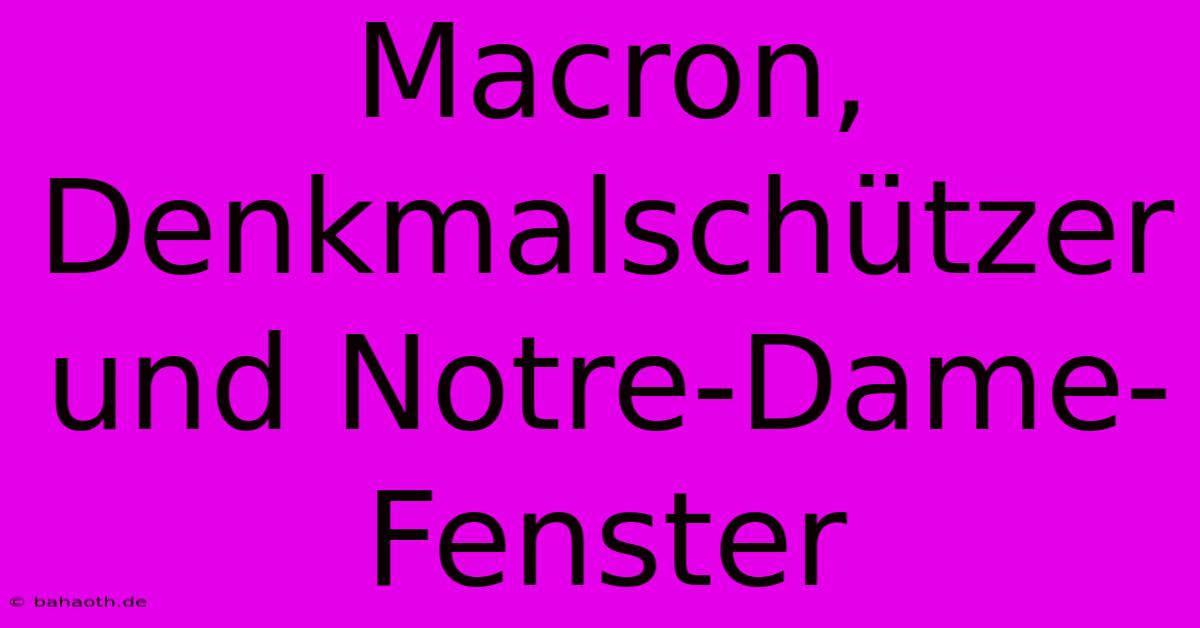 Macron, Denkmalschützer Und Notre-Dame-Fenster