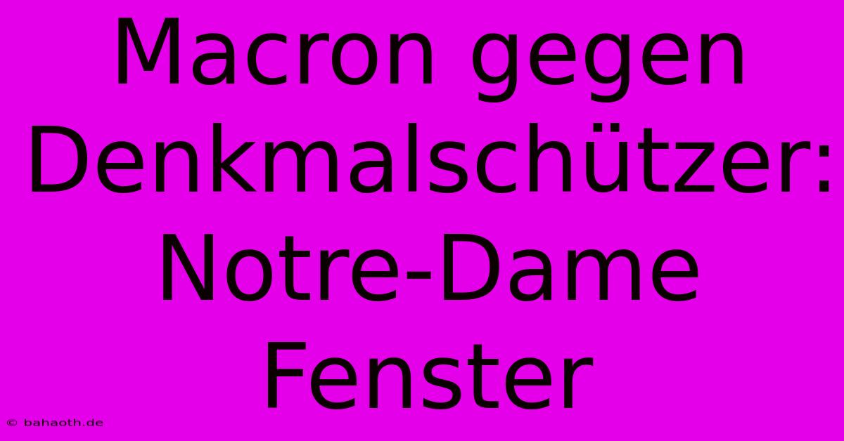 Macron Gegen Denkmalschützer: Notre-Dame Fenster