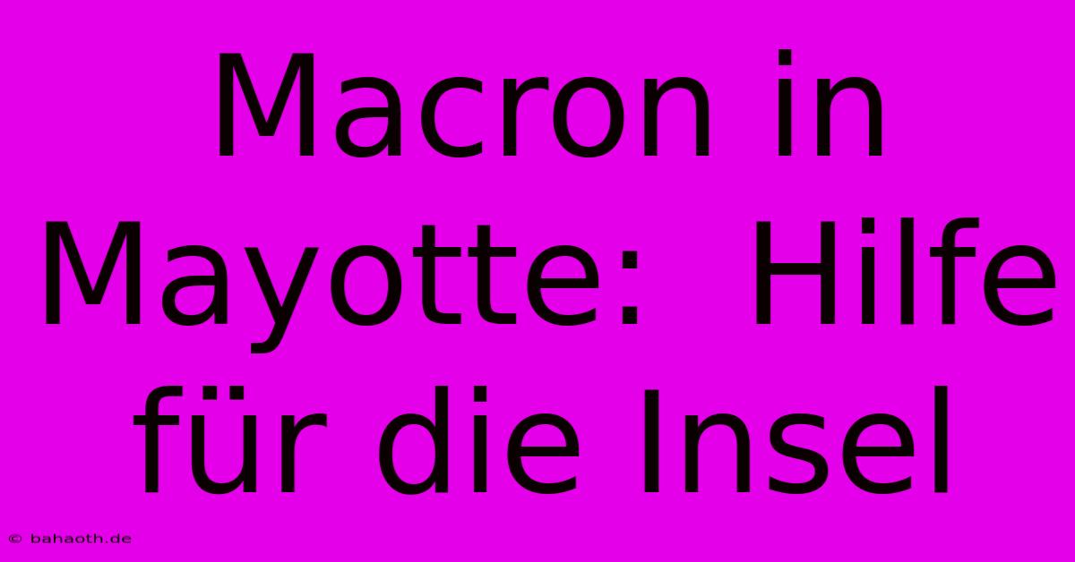 Macron In Mayotte:  Hilfe Für Die Insel